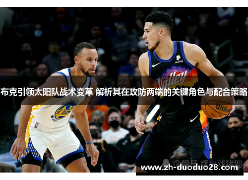 布克引领太阳队战术变革 解析其在攻防两端的关键角色与配合策略