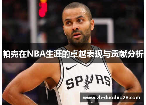 帕克在NBA生涯的卓越表现与贡献分析 帕克在NBA生涯的卓越表现与贡献分析