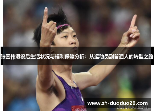 张国伟退役后生活状况与福利保障分析:从运动员到普通人的转型之路 张国伟退役后生活状况与福利保障分析:从运动员到普通人的转型之路