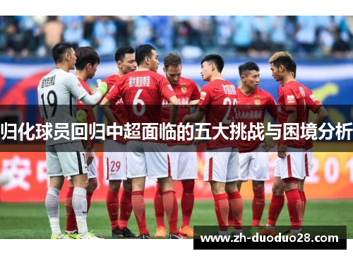 归化球员回归中超面临的五大挑战与困境分析
