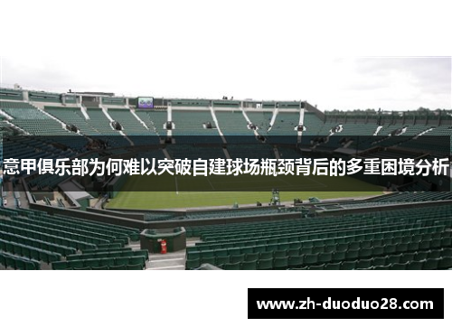 意甲俱乐部为何难以突破自建球场瓶颈背后的多重困境分析