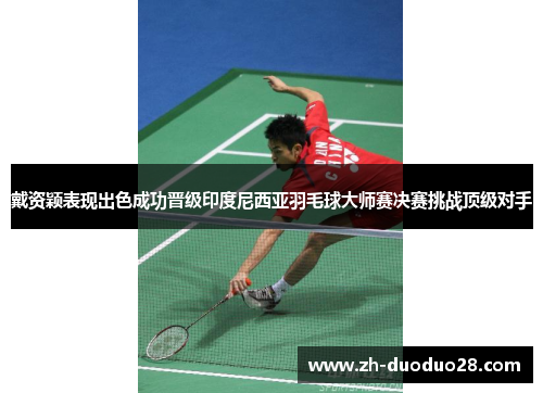 戴资颖表现出色成功晋级印度尼西亚羽毛球大师赛决赛挑战顶级对手