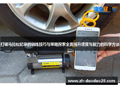 打破马拉松纪录的训练技巧与策略探索全面提升速度与耐力的科学方法