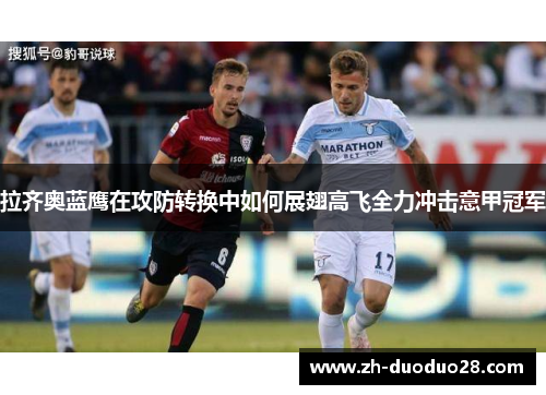 拉齐奥蓝鹰在攻防转换中如何展翅高飞全力冲击意甲冠军 拉齐奥蓝鹰在攻防转换中如何展翅高飞全力冲击意甲冠军
